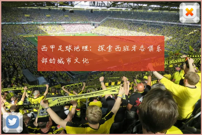 西甲足球地理：探索西班牙各俱乐部的城市文化
