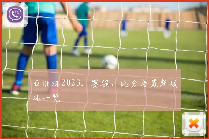 亚洲杯2023:赛程、比分与最新战况一览