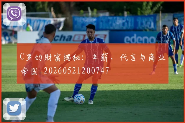 C罗的财富揭秘:年薪、代言与商业帝国_20260521200747