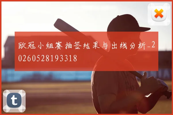 欧冠小组赛抽签结果与出线分析_20260528193318