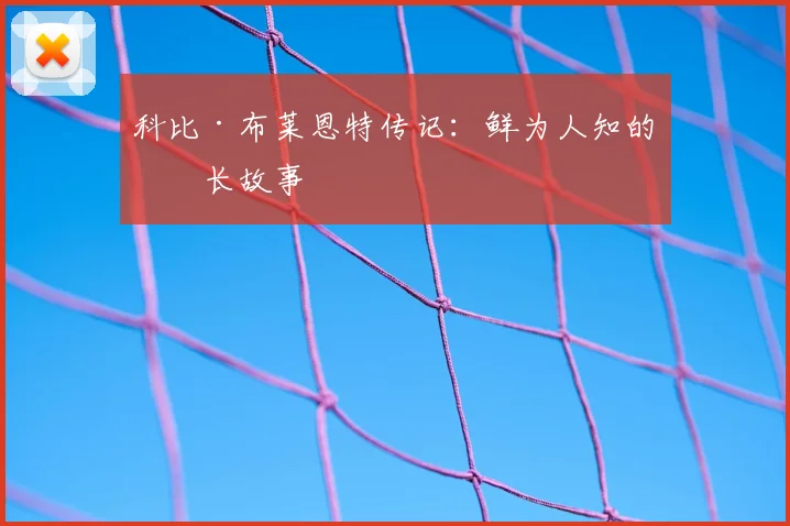 科比·布莱恩特传记:鲜为人知的成长故事