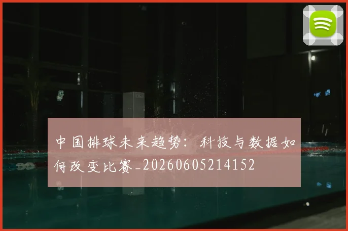 中国排球未来趋势:科技与数据如何改变比赛_20260605214152