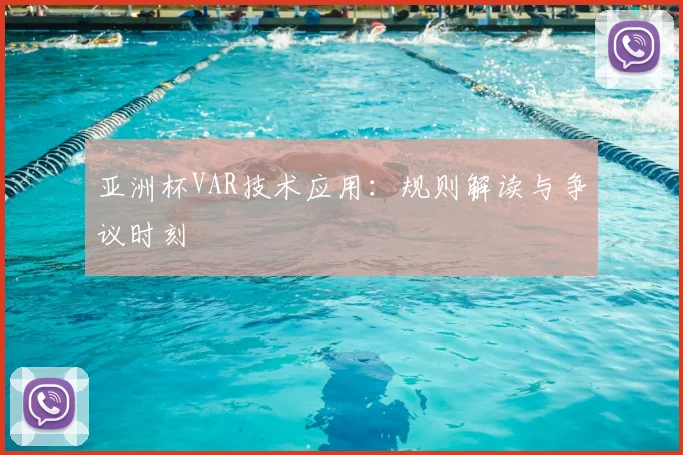 亚洲杯VAR技术应用:规则解读与争议时刻