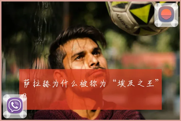 萨拉赫为什么被称为“埃及之王”？