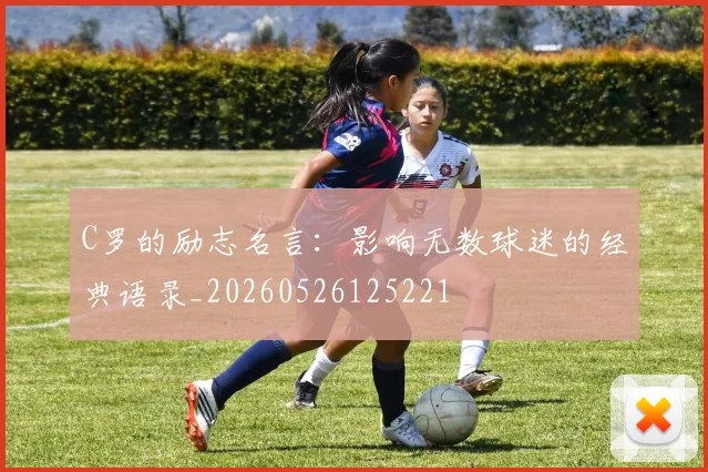 C罗的励志名言:影响无数球迷的经典语录_20260526125221