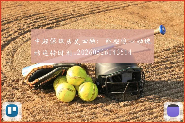 中超保级历史回顾：那些惊心动魄的逆转时刻_20260526143514