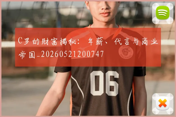 C罗的财富揭秘：年薪、代言与商业帝国_20260521200747