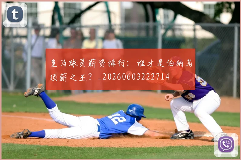 皇马球员薪资排行：谁才是伯纳乌顶薪之王？_20260603222714