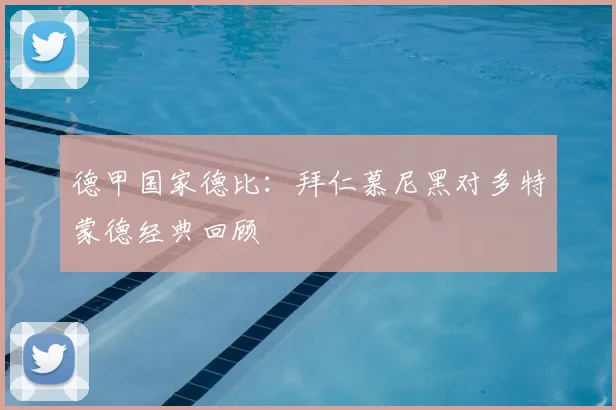 德甲国家德比：拜仁慕尼黑对多特蒙德经典回顾