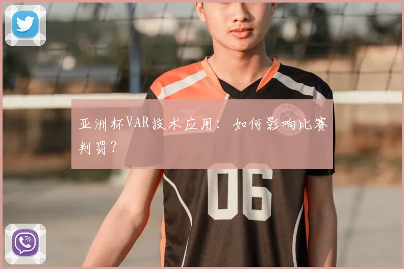 亚洲杯VAR技术应用:如何影响比赛判罚?