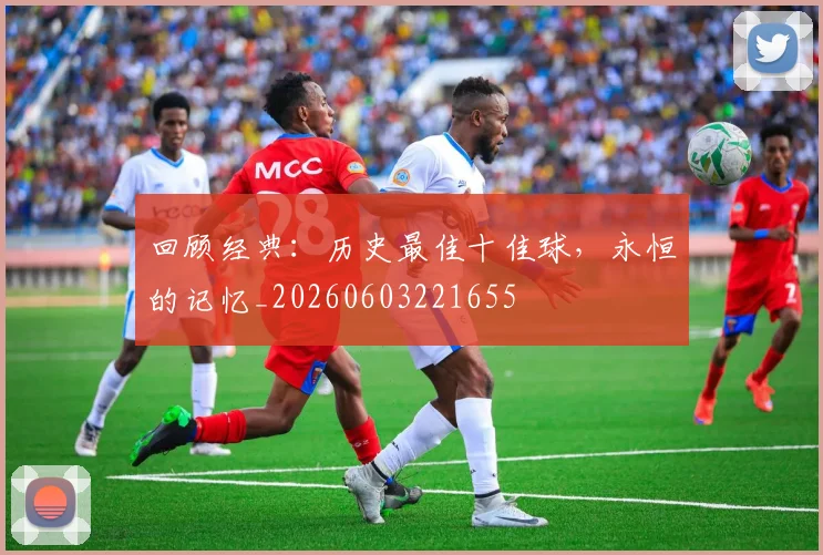 回顾经典：历史最佳十佳球，永恒的记忆_20260603221655