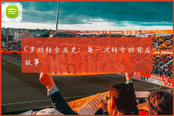 C罗的转会历史:每一次转会的背后故事