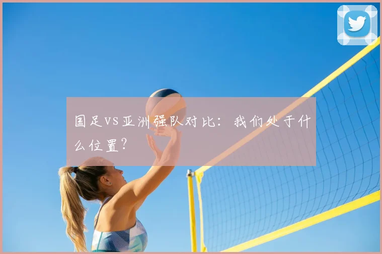 国足vs亚洲强队对比:我们处于什么位置?